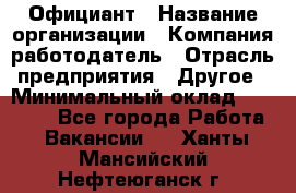 Официант › Название организации ­ Компания-работодатель › Отрасль предприятия ­ Другое › Минимальный оклад ­ 11 000 - Все города Работа » Вакансии   . Ханты-Мансийский,Нефтеюганск г.